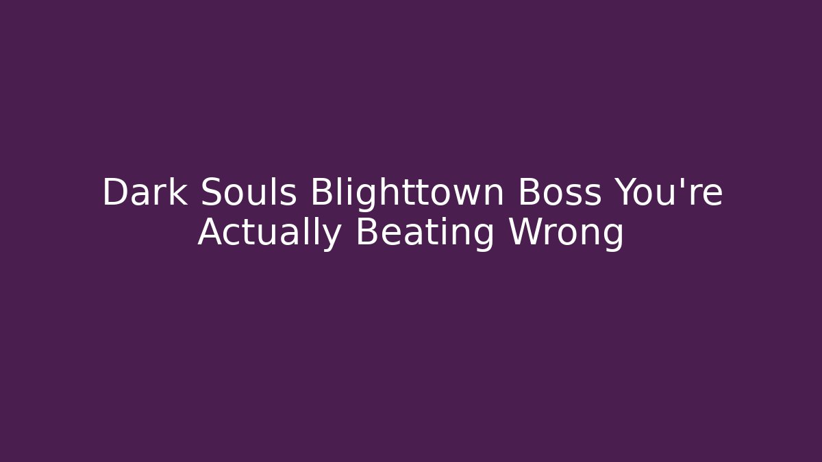 Dark Souls Blighttown Boss You're Actually Beating Wrong - Andrea Zevedo