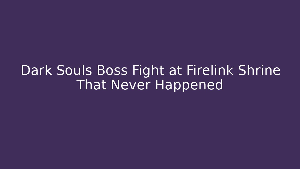 Dark Souls Boss Fight at Firelink Shrine That Never Happened