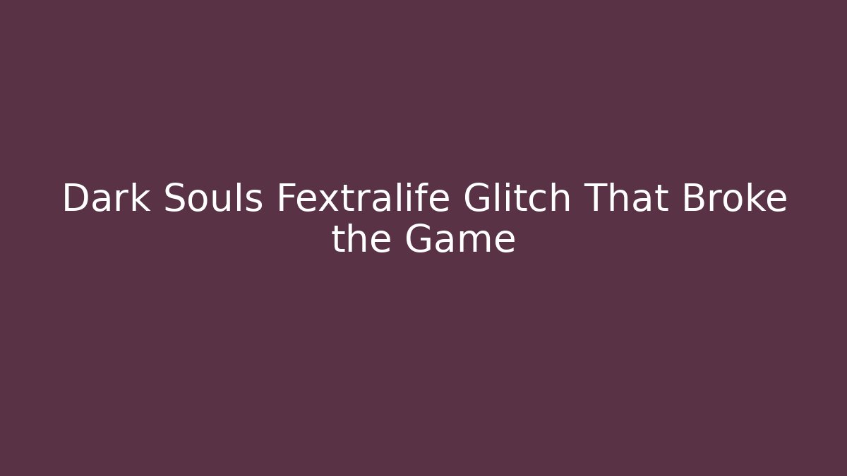 Dark Souls Fextralife Glitch That Broke the Game