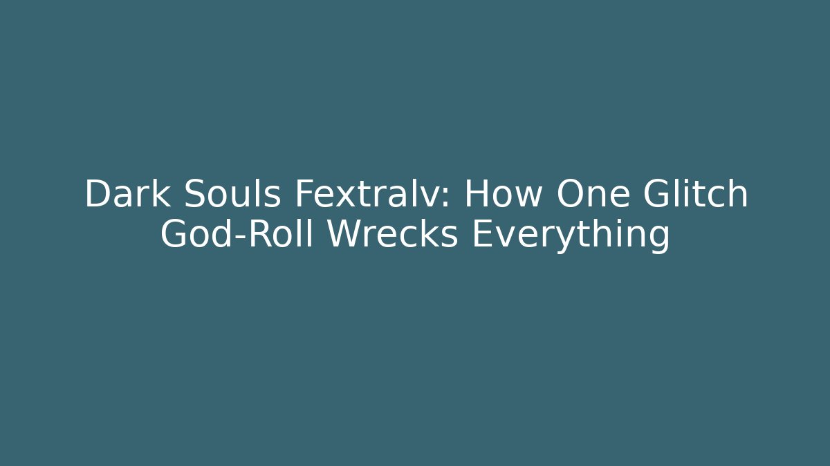 Dark Souls Fextralv: How One Glitch God-Roll Wrecks Everything