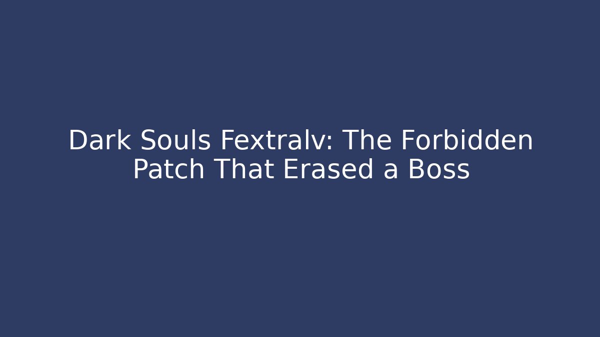 Dark Souls Fextralv: The Forbidden Patch That Erased a Boss - Andrea Zevedo