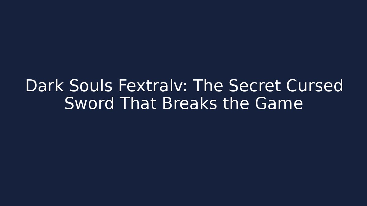 Dark Souls Fextralv: The Secret Cursed Sword That Breaks the Game