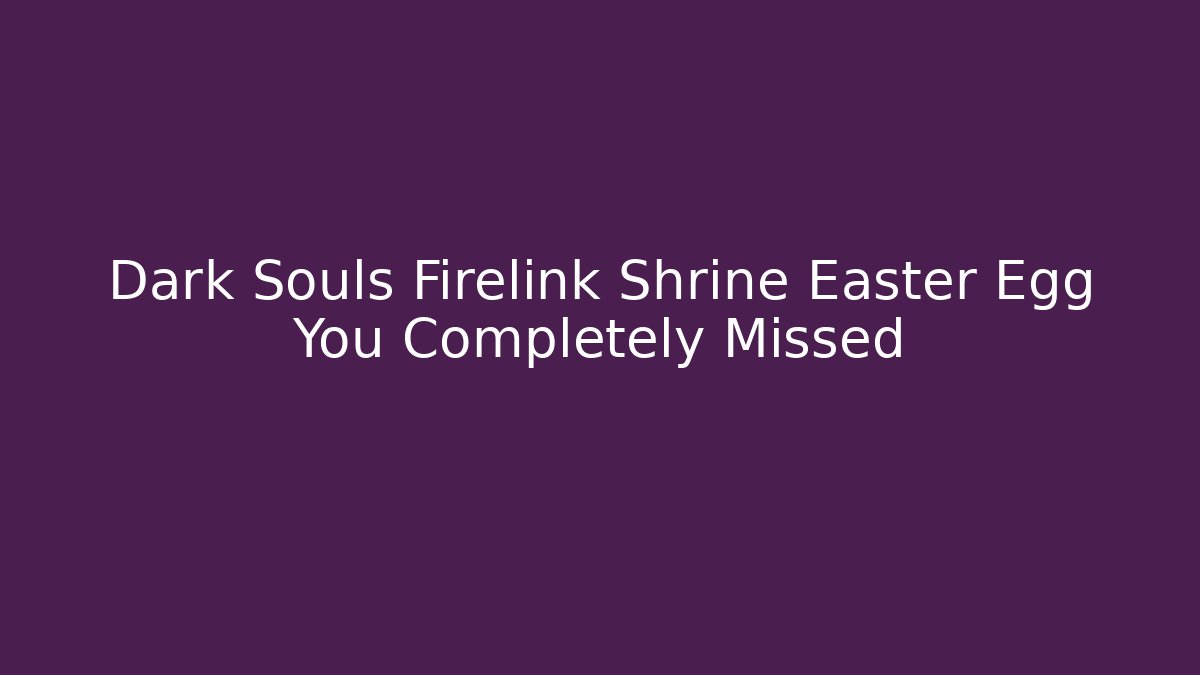 Dark Souls Firelink Shrine Easter Egg You Completely Missed