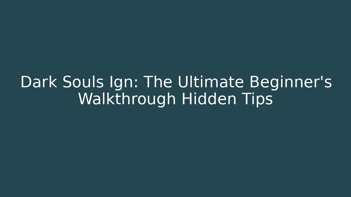 Dark Souls Ign: The Ultimate Beginner's Walkthrough Hidden Tips
