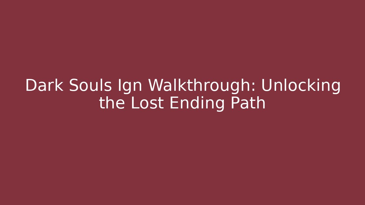 Dark Souls Ign Walkthrough: Unlocking the Lost Ending Path