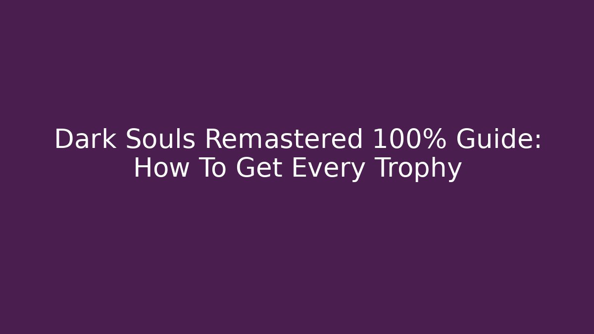 Dark Souls Remastered 100% Guide: How To Get Every Trophy