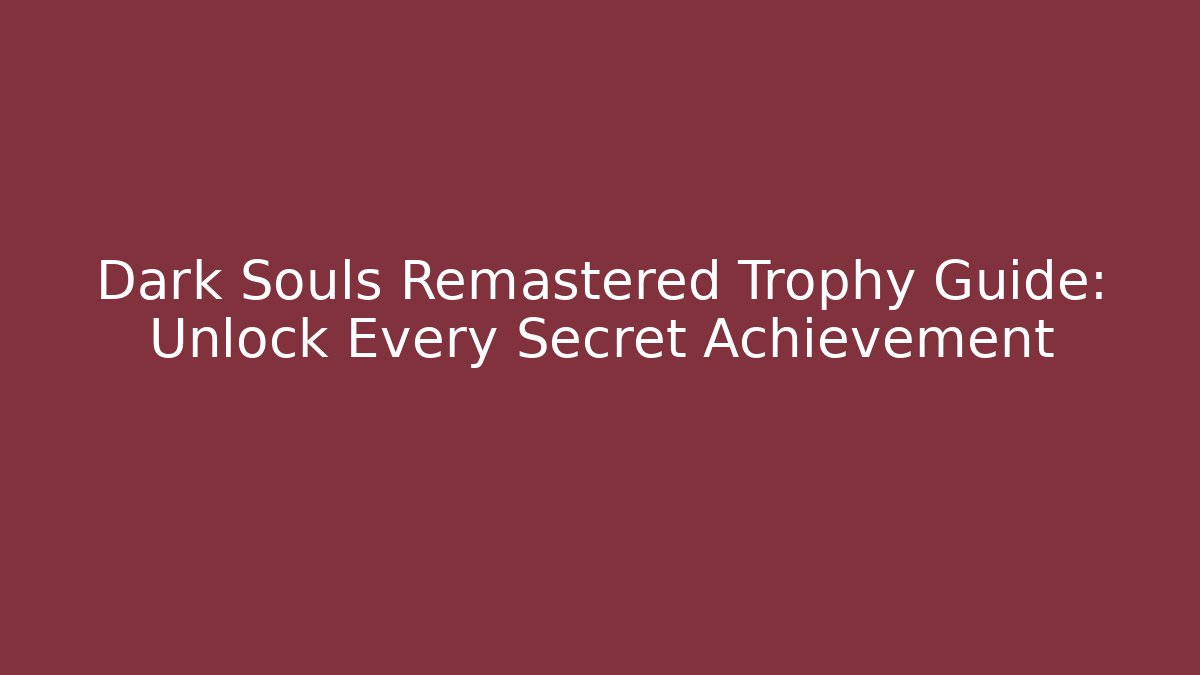 Dark Souls Remastered Trophy Guide: Unlock Every Secret Achievement