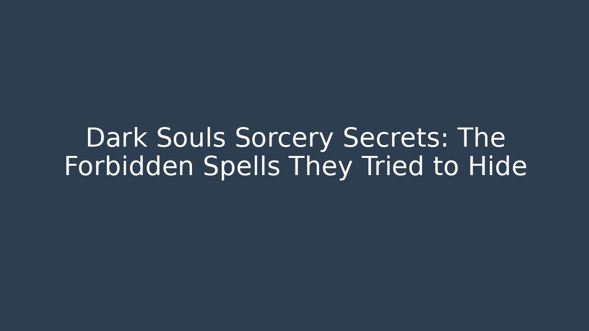 Dark Souls Sorcery Secrets: The Forbidden Spells They Tried to Hide