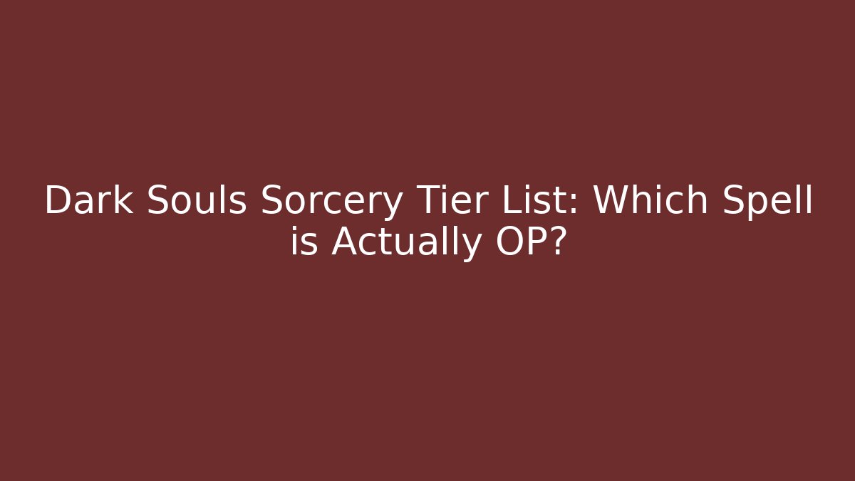 Dark Souls Sorcery Tier List: Which Spell is Actually OP?