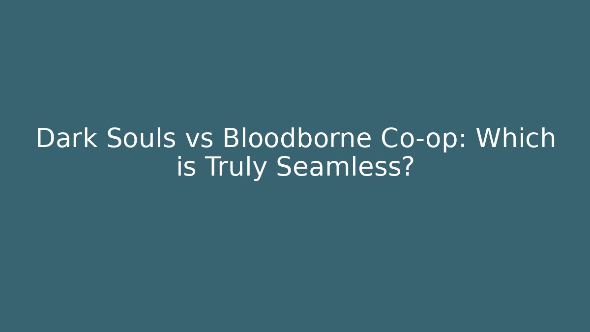 Dark Souls vs Bloodborne Co-op: Which is Truly Seamless?