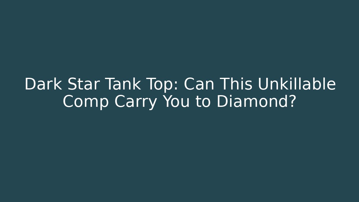 Dark Star Tank Top: Can This Unkillable Comp Carry You to Diamond?