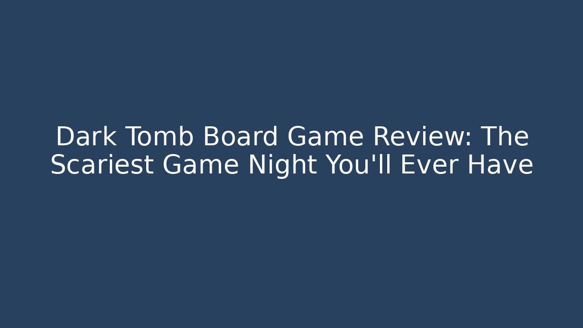 Dark Tomb Board Game Review: The Scariest Game Night You’ll Ever Have