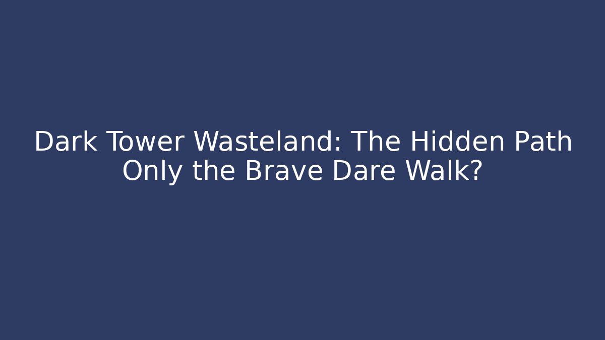 Dark Tower Wasteland: The Hidden Path Only the Brave Dare Walk?