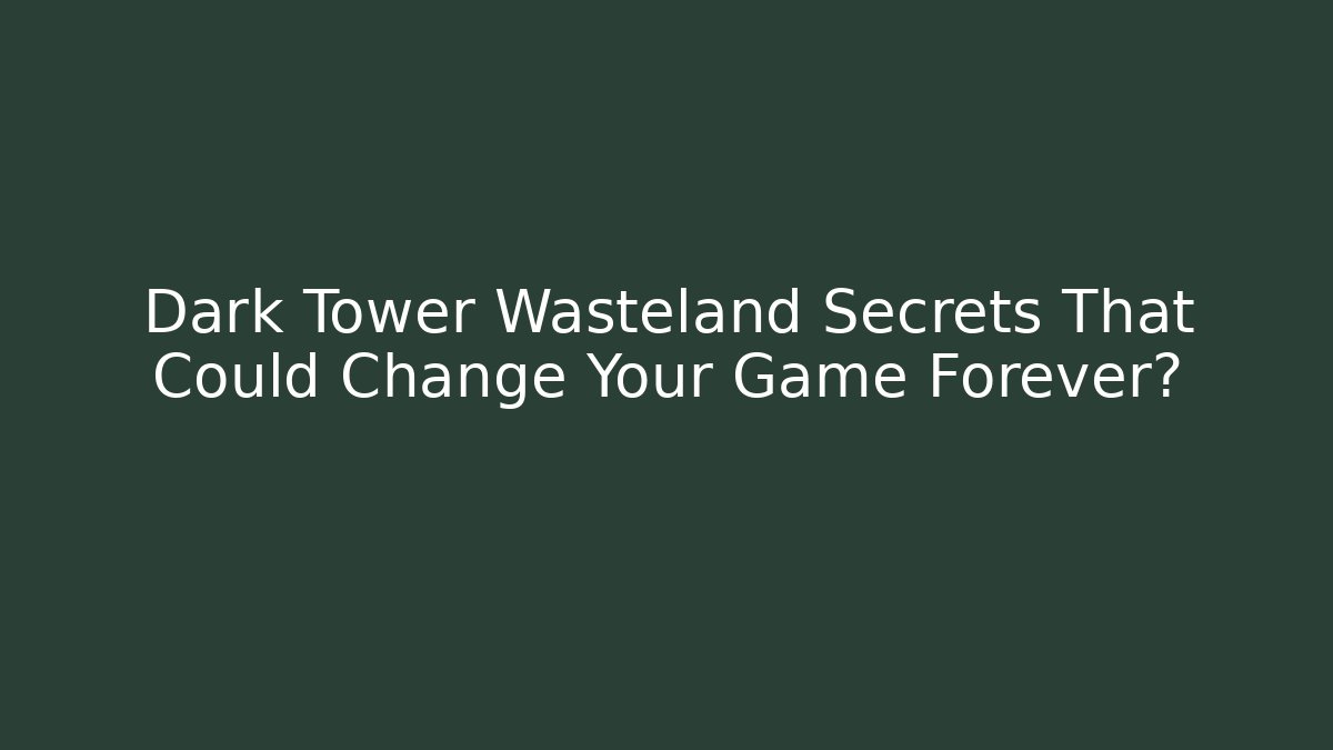 Dark Tower Wasteland Secrets That Could Change Your Game Forever?