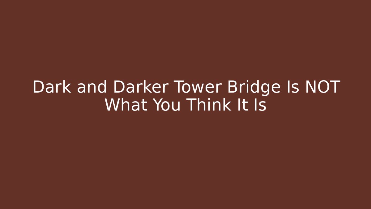 Dark and Darker Tower Bridge Is NOT What You Think It Is