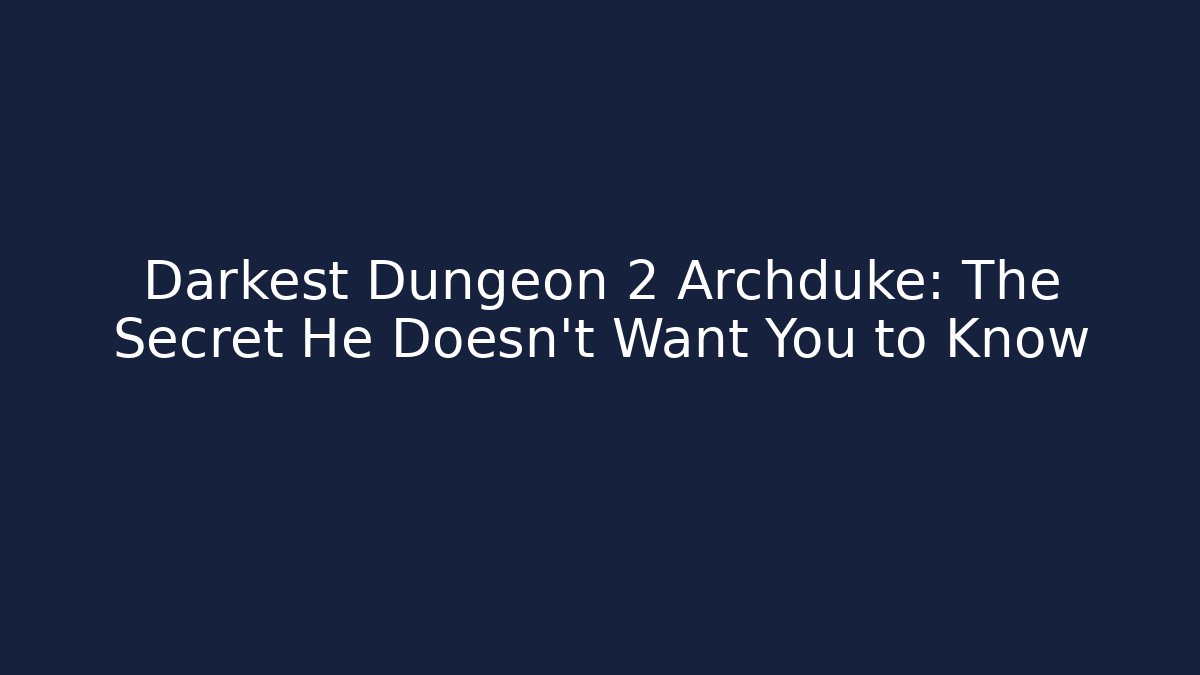 Darkest Dungeon 2 Archduke: The Secret He Doesn't Want You to Know