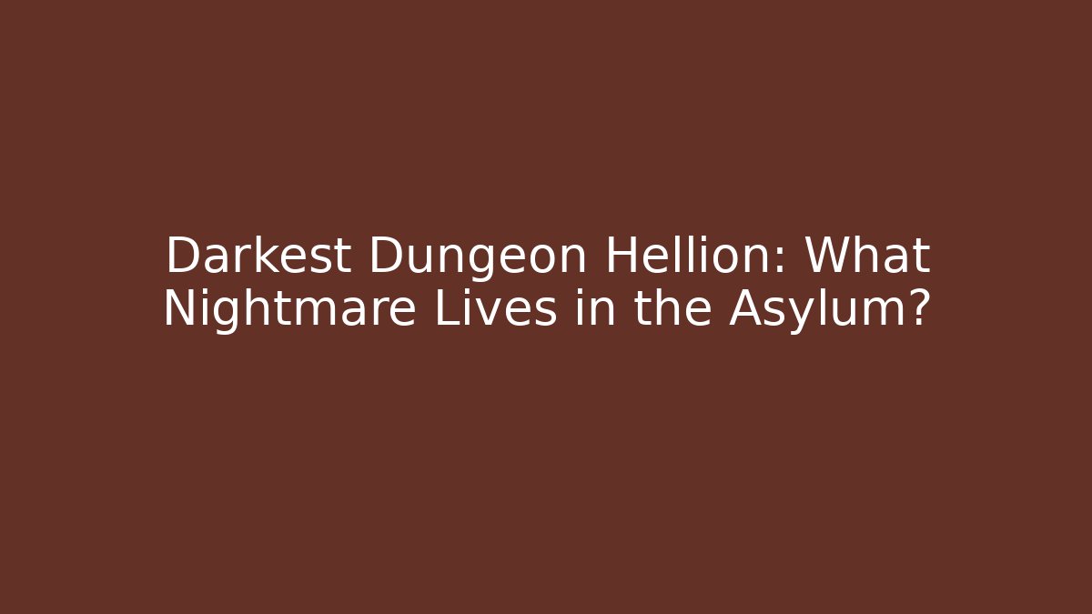 Darkest Dungeon Hellion: What Nightmare Lives in the Asylum?
