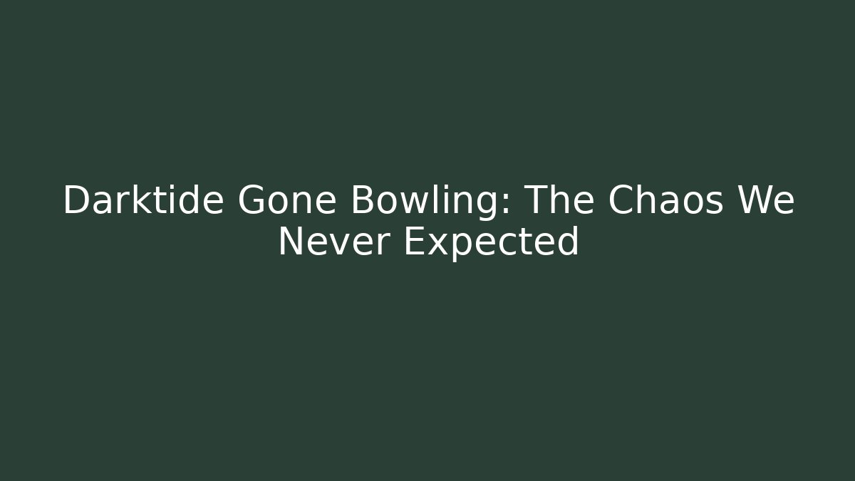 Darktide Gone Bowling: The Chaos We Never Expected