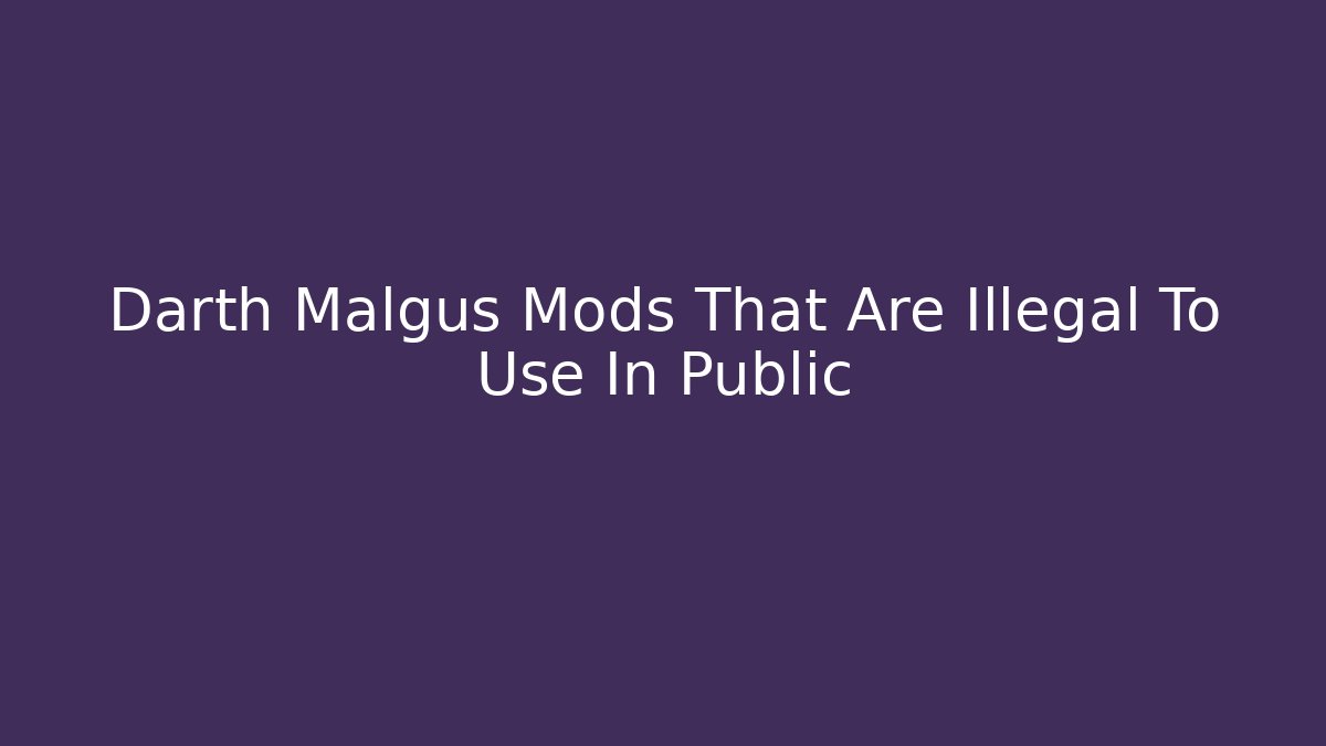 Darth Malgus Mods That Are Illegal To Use In Public