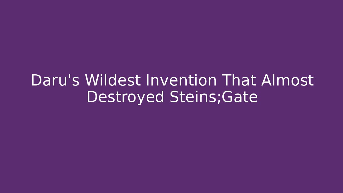 Daru’s Wildest Invention That Almost Destroyed Steins;Gate
