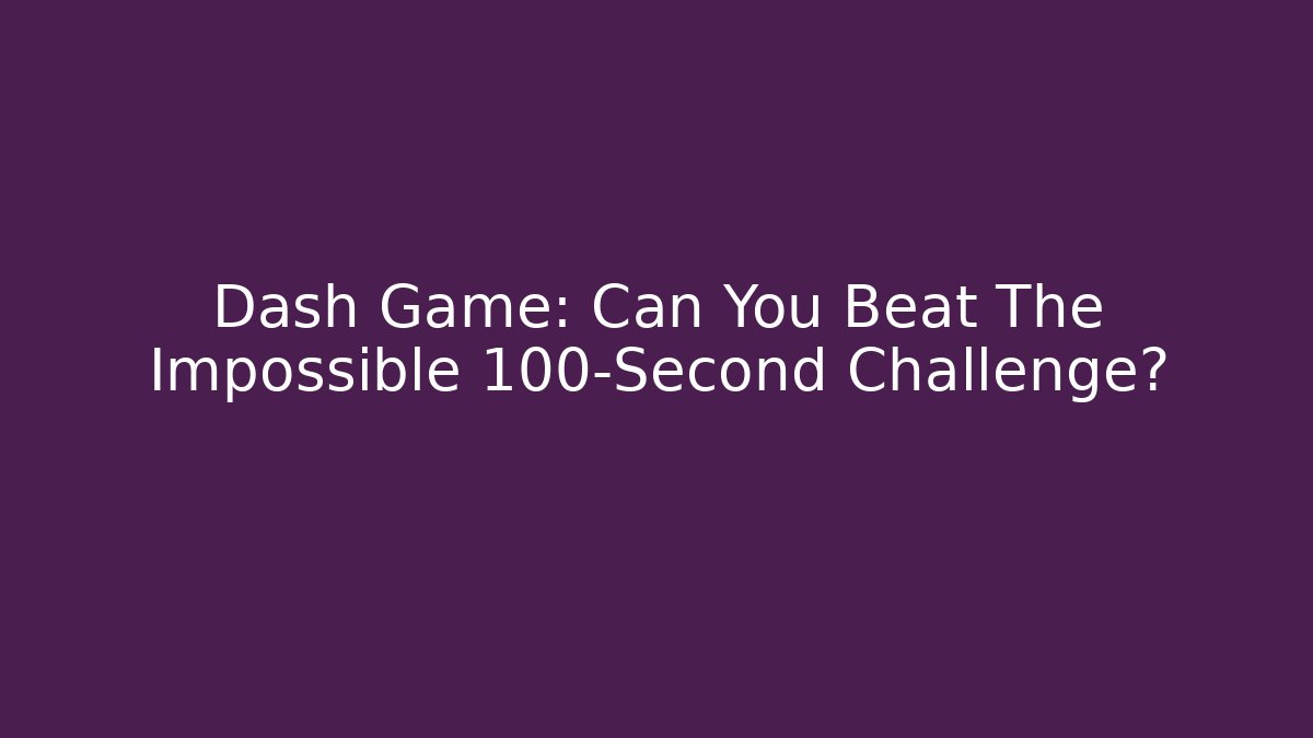 Dash Game: Can You Beat The Impossible 100-Second Challenge?
