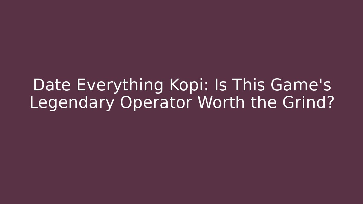 Date Everything Kopi: Is This Game's Legendary Operator Worth the Grind?