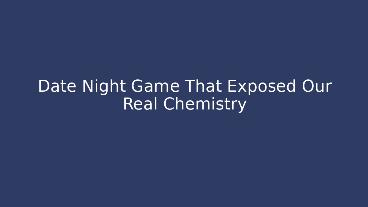 Date Night Game That Exposed Our Real Chemistry