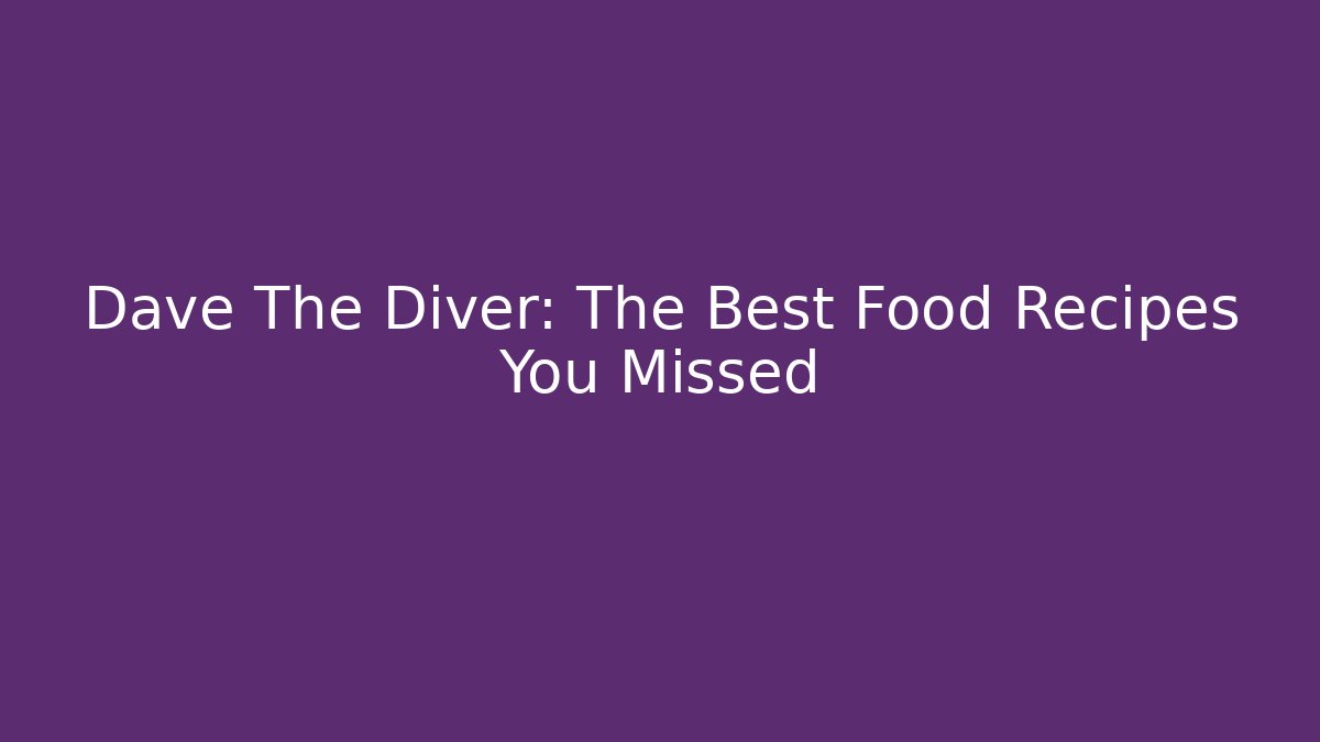 Dave The Diver: The Best Food Recipes You Missed