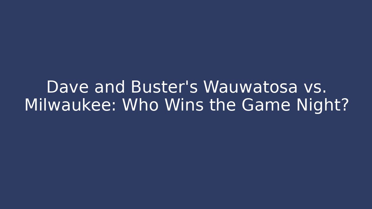 Dave and Buster's Wauwatosa vs. Milwaukee: Who Wins the Game Night?