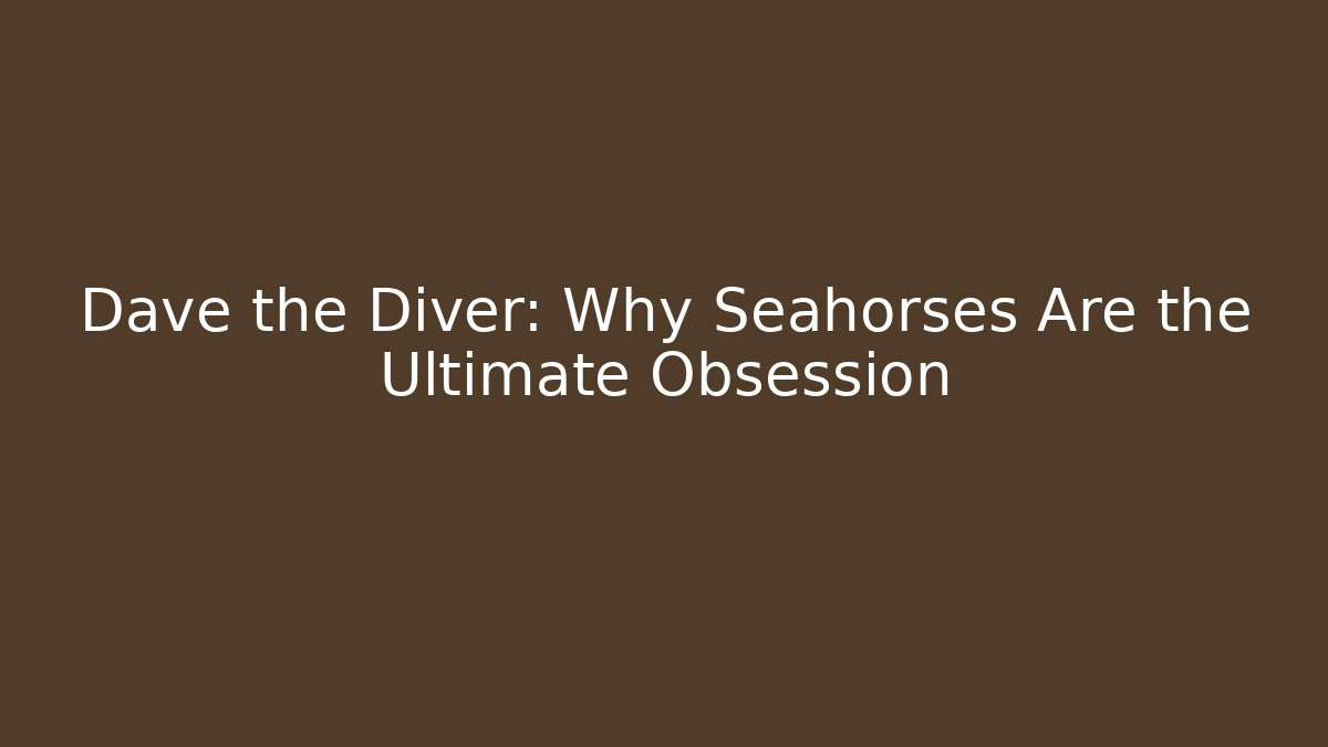 Dave the Diver: Why Seahorses Are the Ultimate Obsession