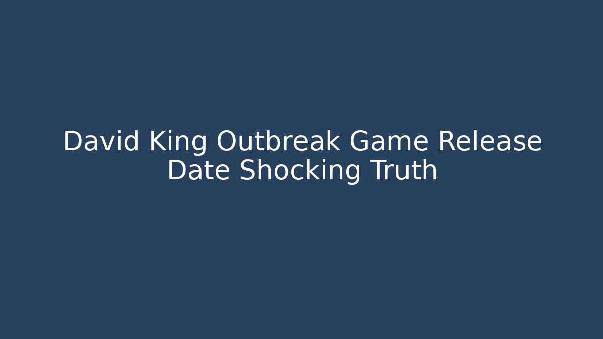 David King Outbreak Game Release Date Shocking Truth
