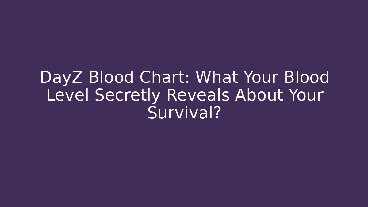 DayZ Blood Chart: What Your Blood Level Secretly Reveals About Your Survival?