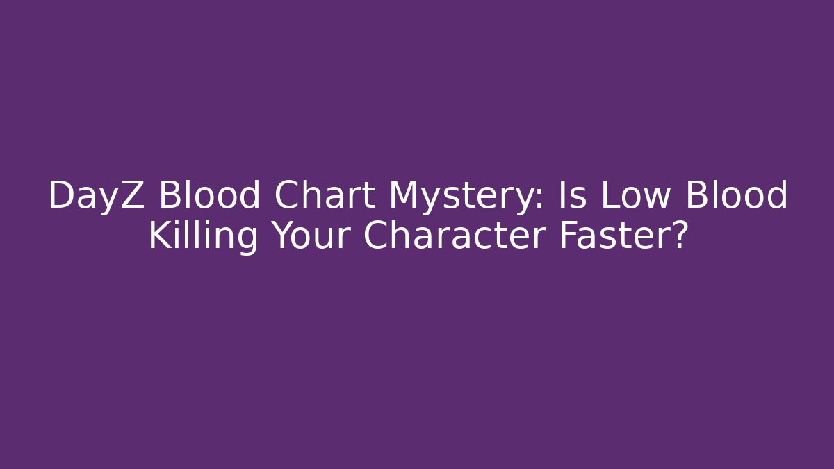 DayZ Blood Chart Mystery: Is Low Blood Killing Your Character Faster?