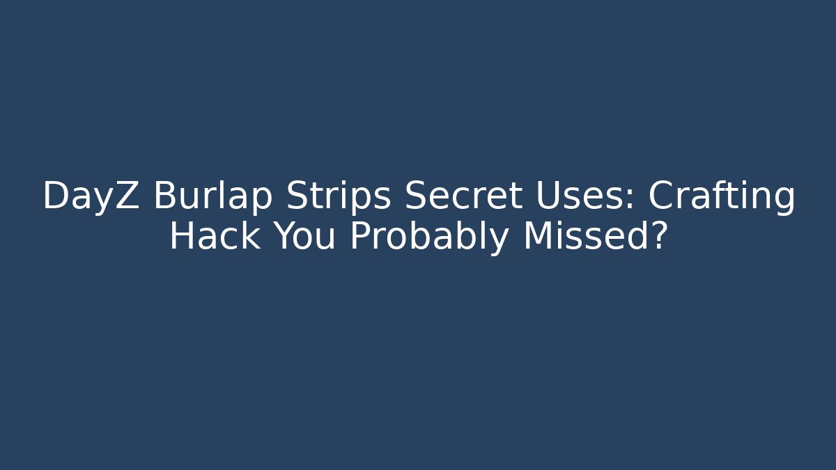 DayZ Burlap Strips Secret Uses: Crafting Hack You Probably Missed?