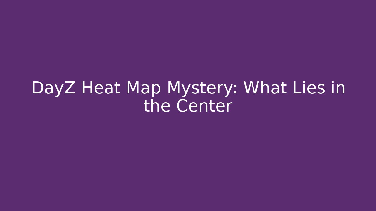 DayZ Heat Map Mystery: What Lies in the Center