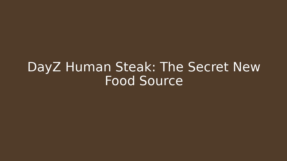 DayZ Human Steak: The Secret New Food Source
