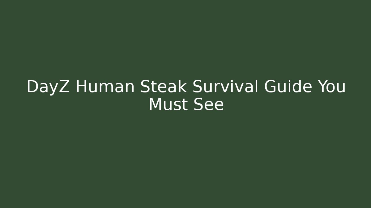 DayZ Human Steak Survival Guide You Must See