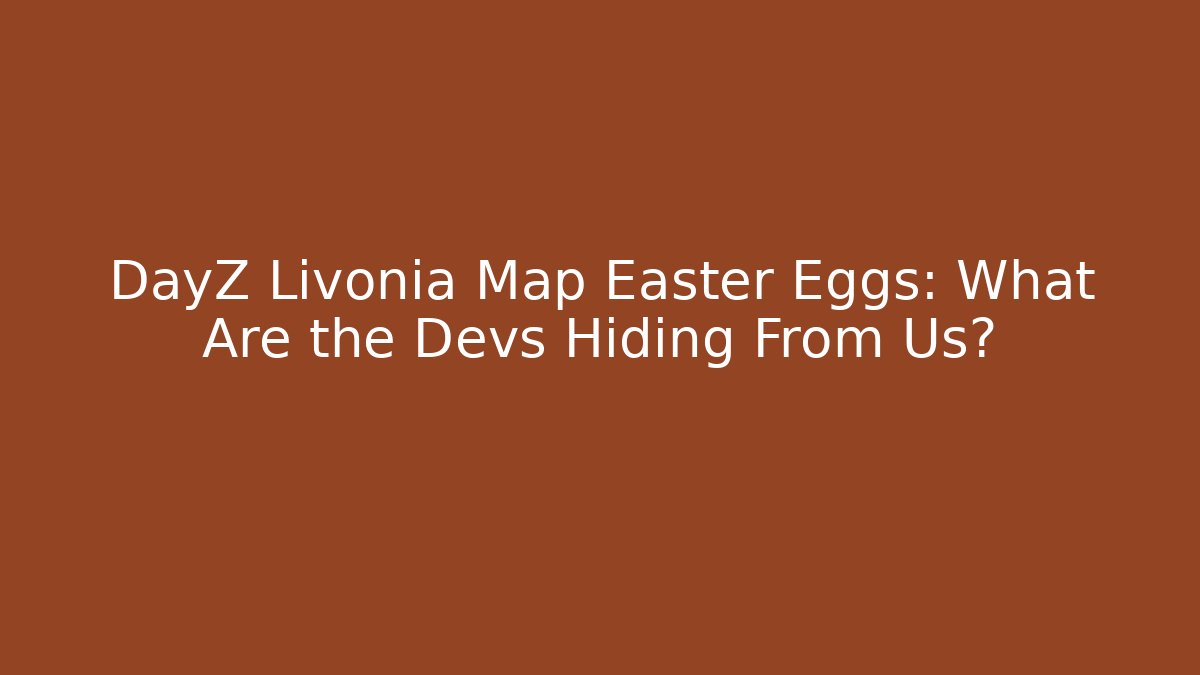 DayZ Livonia Map Easter Eggs: What Are the Devs Hiding From Us?