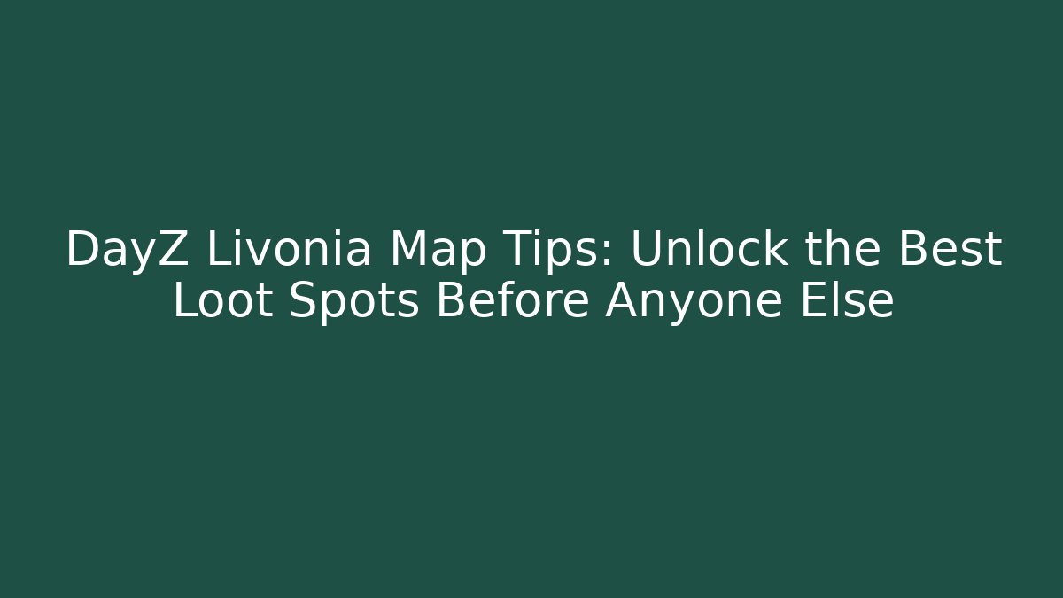 DayZ Livonia Map Tips: Unlock the Best Loot Spots Before Anyone Else