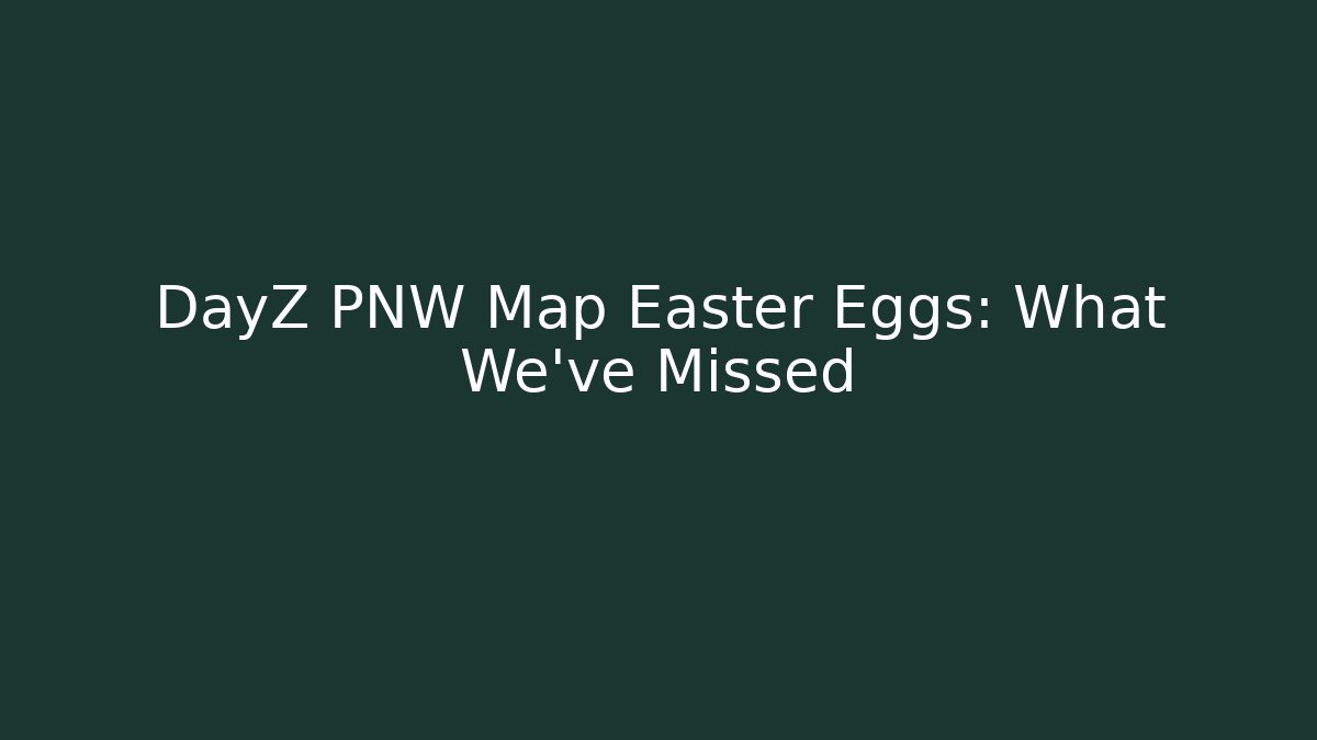 DayZ PNW Map Easter Eggs: What We've Missed