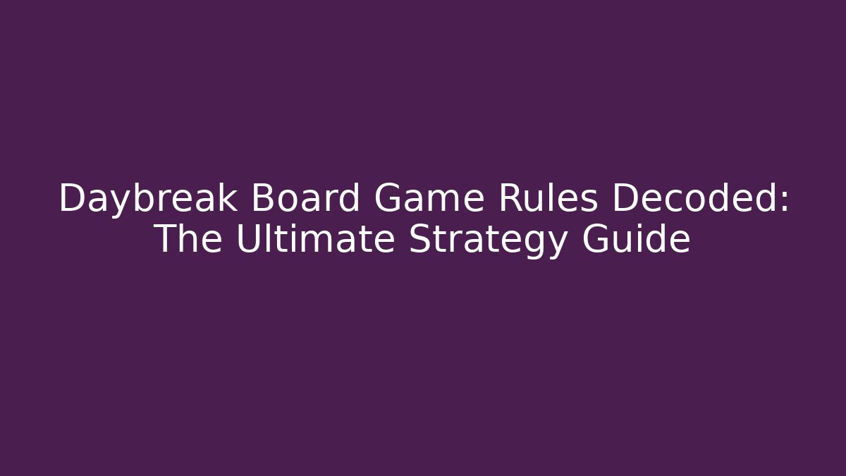 Daybreak Board Game Rules Decoded: The Ultimate Strategy Guide