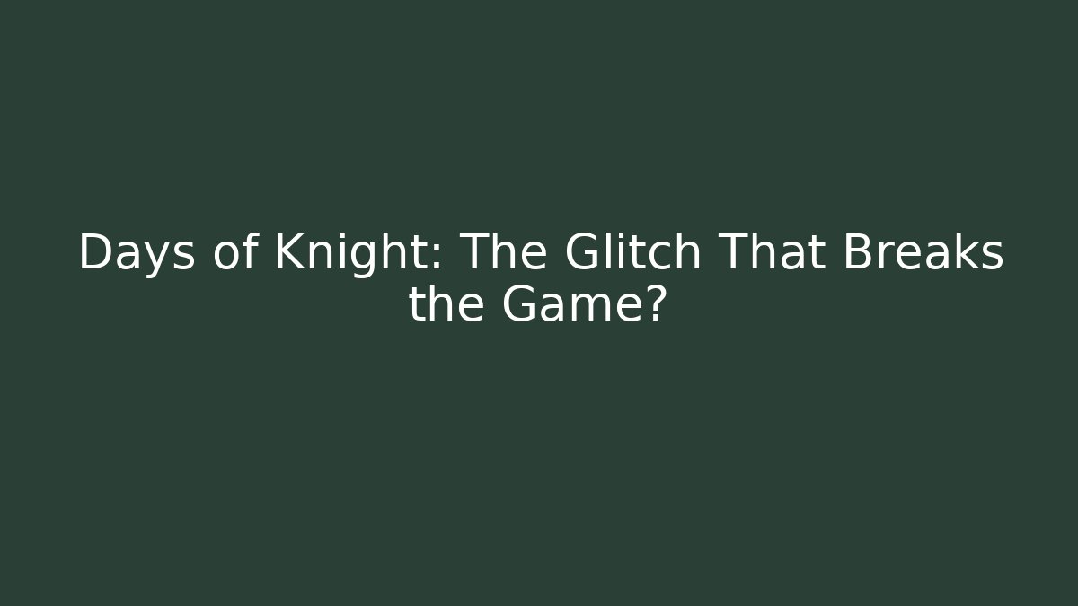 Days of Knight: The Glitch That Breaks the Game?