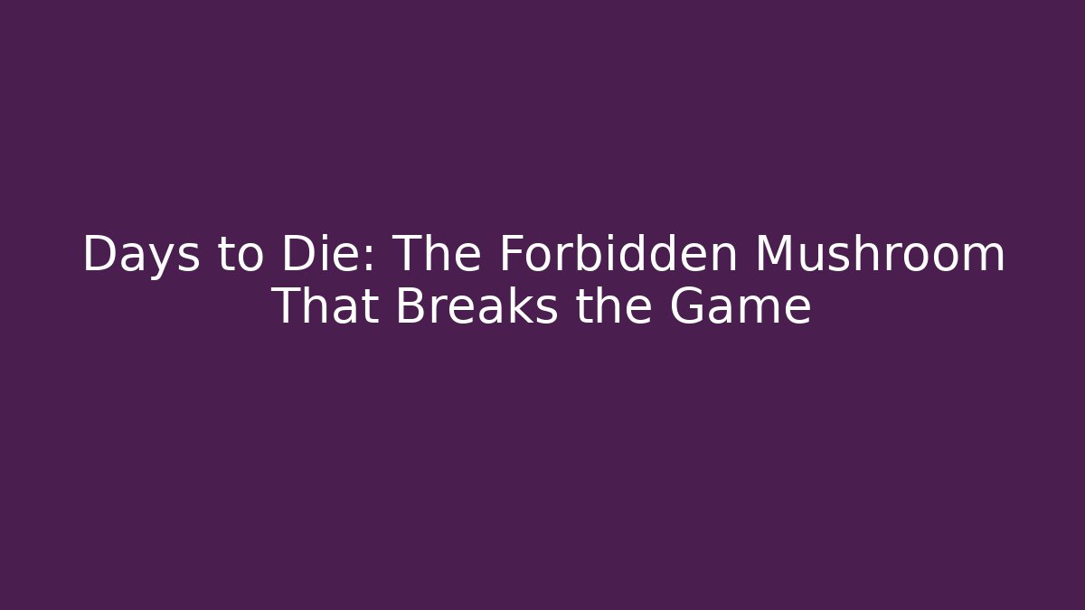 Days to Die: The Forbidden Mushroom That Breaks the Game