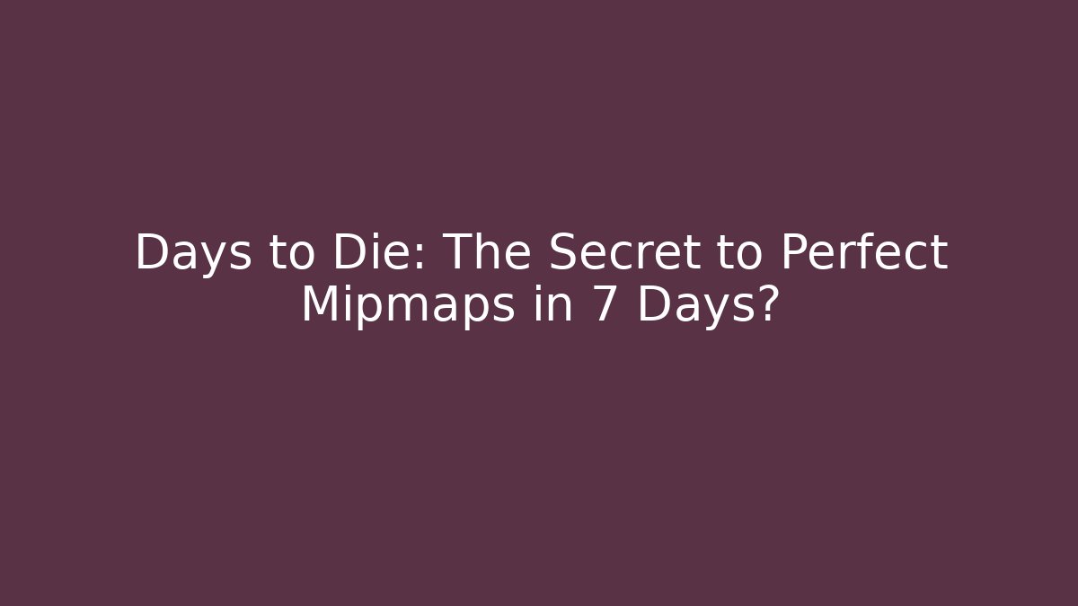 Days to Die: The Secret to Perfect Mipmaps in 7 Days?