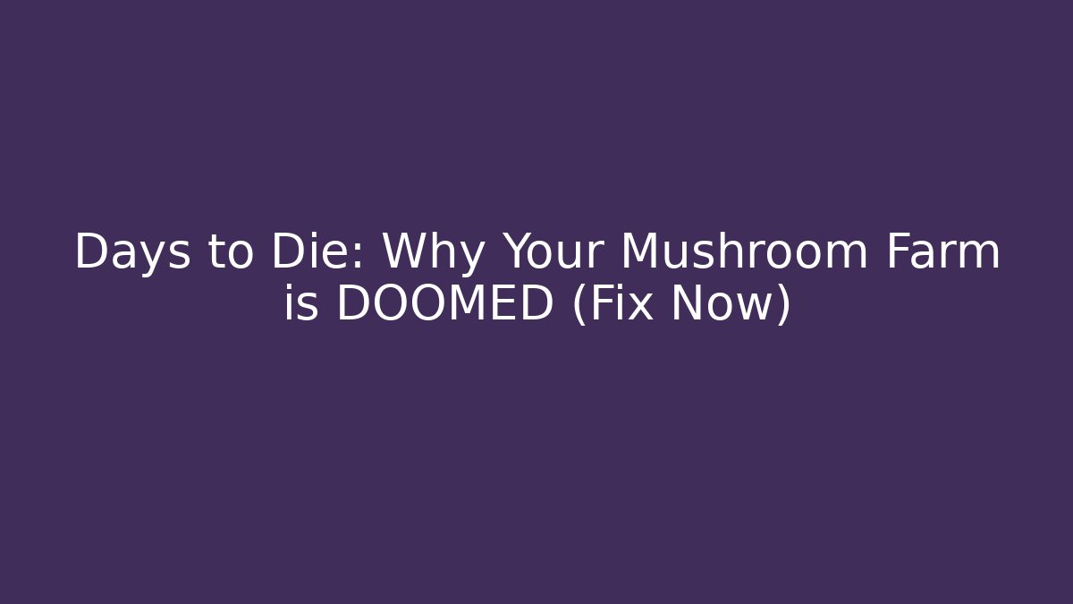 Days to Die: Why Your Mushroom Farm is DOOMED (Fix Now)