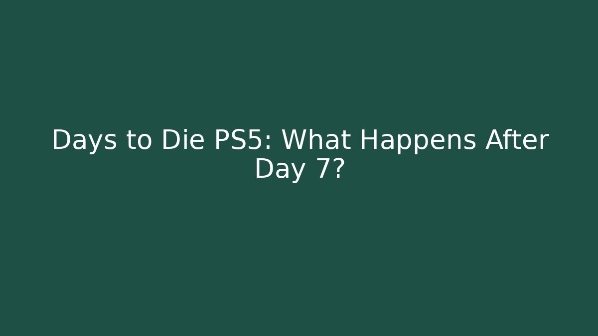 Days to Die PS5: What Happens After Day 7?