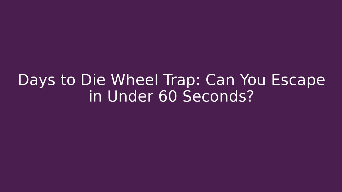 Days to Die Wheel Trap: Can You Escape in Under 60 Seconds?