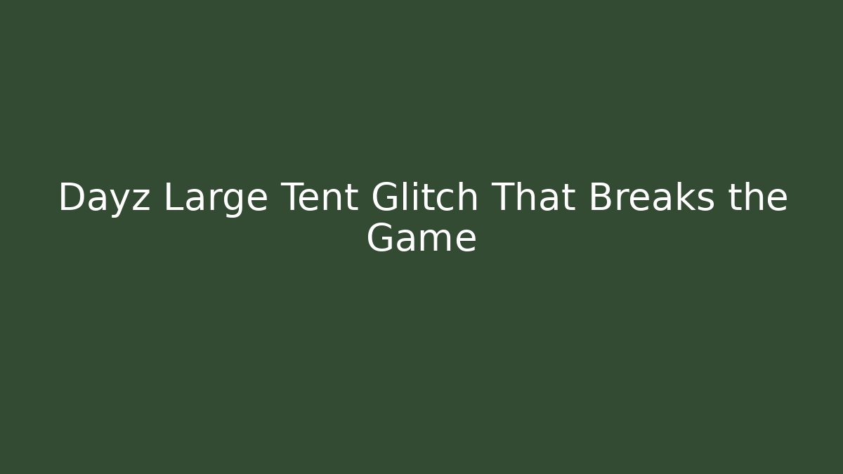Dayz Large Tent Glitch That Breaks the Game