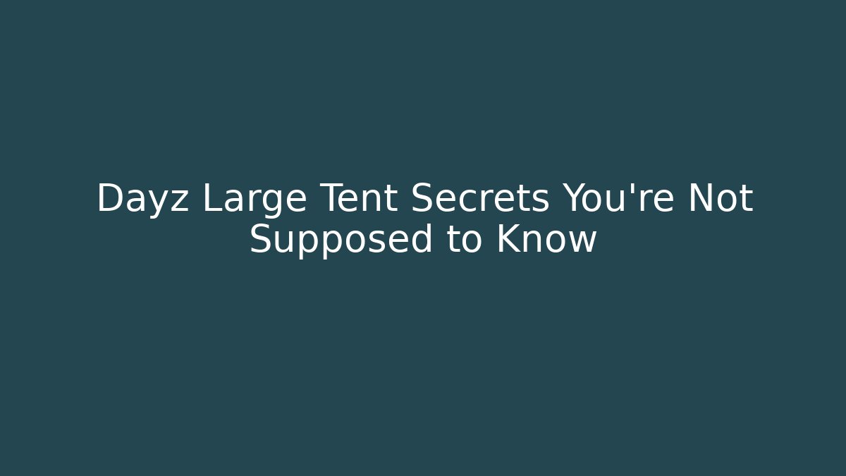Dayz Large Tent Secrets You’re Not Supposed to Know