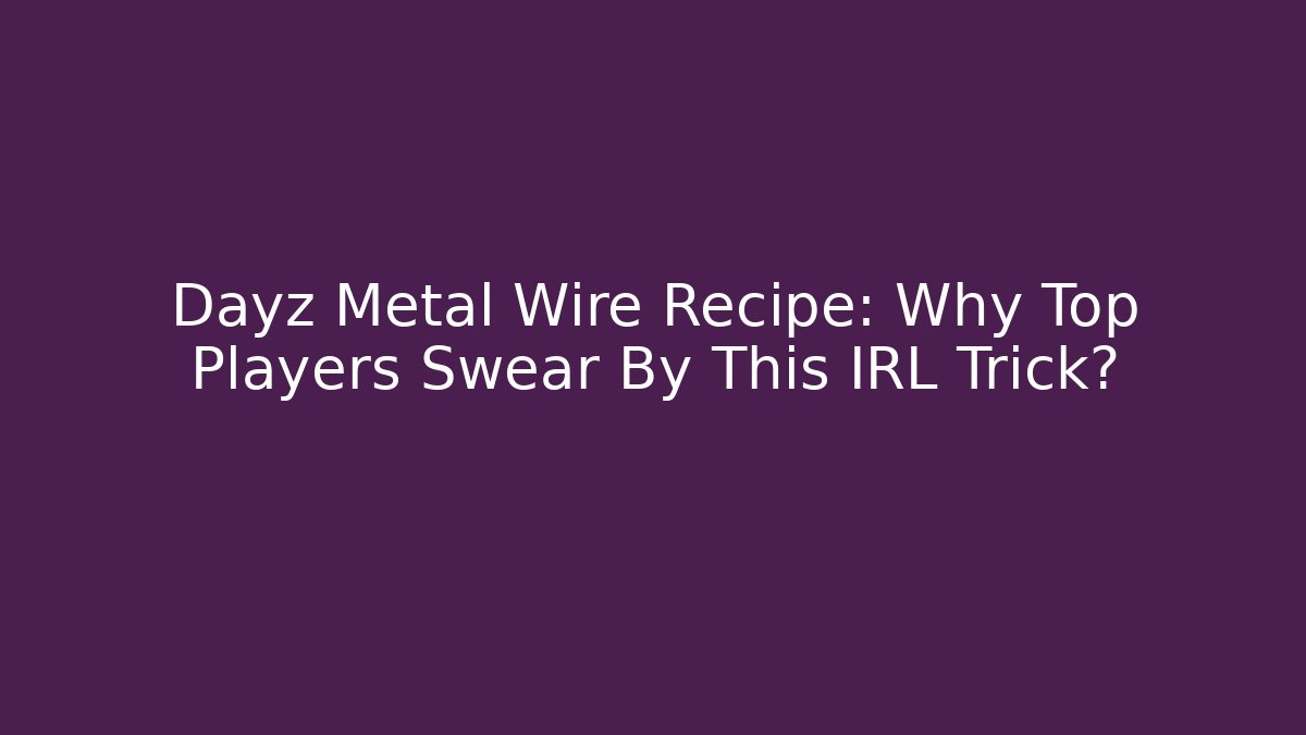 Dayz Metal Wire Recipe: Why Top Players Swear By This IRL Trick?